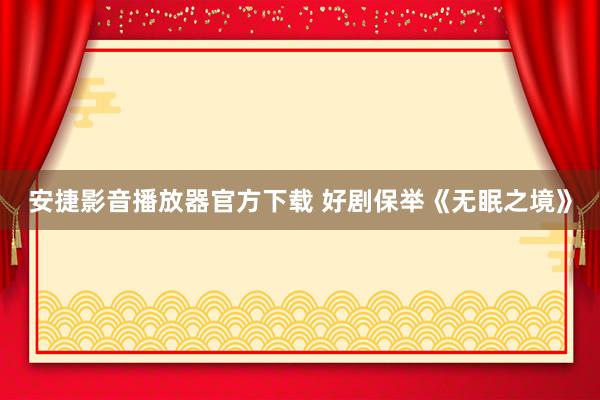 安捷影音播放器官方下载 好剧保举《无眠之境》