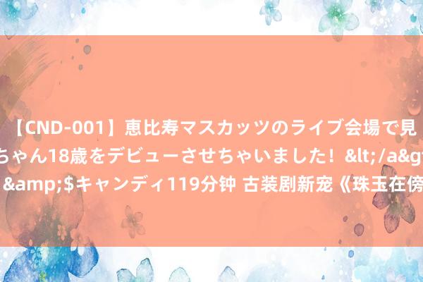 【CND-001】恵比寿マスカッツのライブ会場で見つけた素人娘あみちゃん18歳をデビューさせちゃいました！</a>2013-01-01キャンディ&$キャンディ119分钟 古装剧新宠《珠玉在傍》小资本制作的大贪心， 能否取得不雅众心?