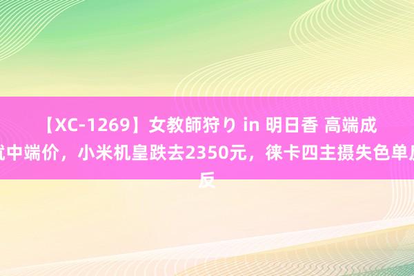 【XC-1269】女教師狩り in 明日香 高端成就中端价，小米机皇跌去2350元，徕卡四主摄失色单反