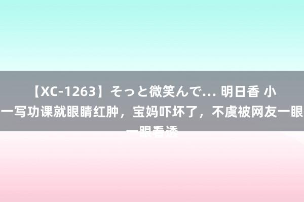 【XC-1263】そっと微笑んで… 明日香 小学生一写功课就眼睛红肿，宝妈吓坏了，不虞被网友一眼看透