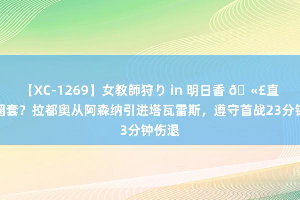 【XC-1269】女教師狩り in 明日香 ?直呼上圈套？拉都奥从阿森纳引进塔瓦雷斯，遵守首战23分钟伤退