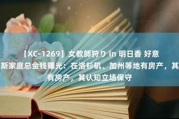 【XC-1269】女教師狩り in 明日香 好意思副总统哈里斯家庭总金钱曝光：在洛杉矶、加州等地有房产，其认知立场保守