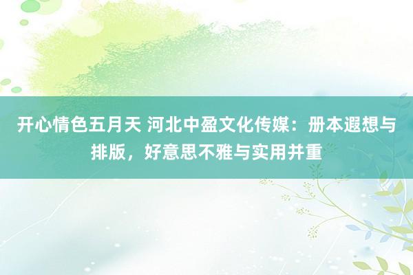 开心情色五月天 河北中盈文化传媒：册本遐想与排版，好意思不雅与实用并重