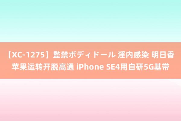 【XC-1275】監禁ボディドール 淫内感染 明日香 苹果运转开脱高通 iPhone SE4用自研5G基带