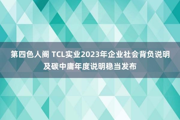 第四色人阁 TCL实业2023年企业社会背负说明及碳中庸年度说明稳当发布