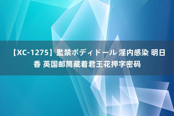 【XC-1275】監禁ボディドール 淫内感染 明日香 英国邮筒藏着君王花押字密码