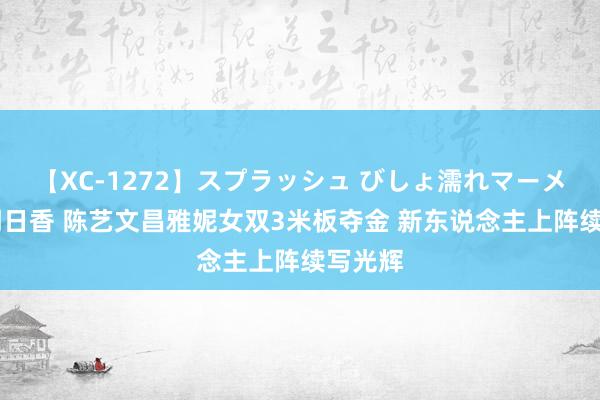 【XC-1272】スプラッシュ びしょ濡れマーメイド 明日香 陈艺文昌雅妮女双3米板夺金 新东说念主上阵续写光辉