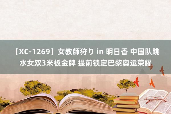 【XC-1269】女教師狩り in 明日香 中国队跳水女双3米板金牌 提前锁定巴黎奥运荣耀