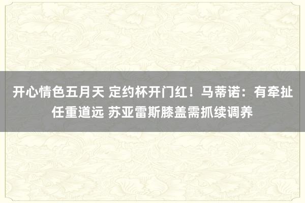 开心情色五月天 定约杯开门红！马蒂诺：有牵扯任重道远 苏亚雷斯膝盖需抓续调养