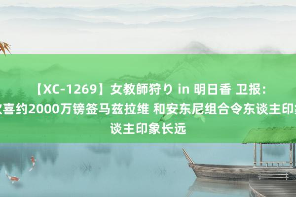 【XC-1269】女教師狩り in 明日香 卫报：曼联欢喜约2000万镑签马兹拉维 和安东尼组合令东谈主印象长远