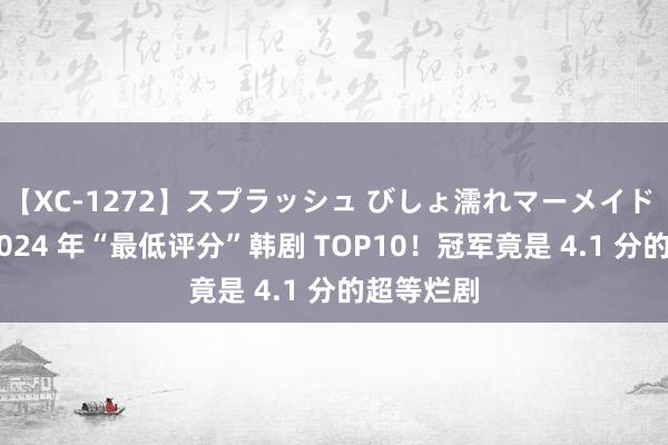 【XC-1272】スプラッシュ びしょ濡れマーメイド 明日香 2024 年“最低评分”韩剧 TOP10！冠军竟是 4.1 分的超等烂剧