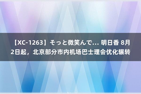 【XC-1263】そっと微笑んで… 明日香 8月2日起，北京部分市内机场巴士理会优化辗转