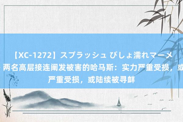 【XC-1272】スプラッシュ びしょ濡れマーメイド 明日香 两名高层接连阐发被害的哈马斯：实力严重受损，或陆续被寻衅