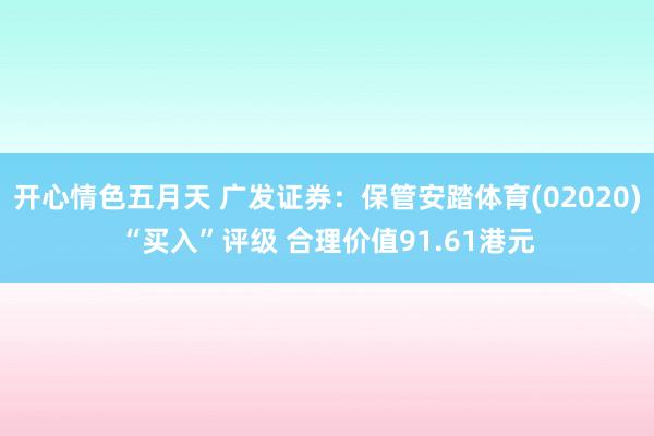 开心情色五月天 广发证券：保管安踏体育(02020)“买入”评级 合理价值91.61港元