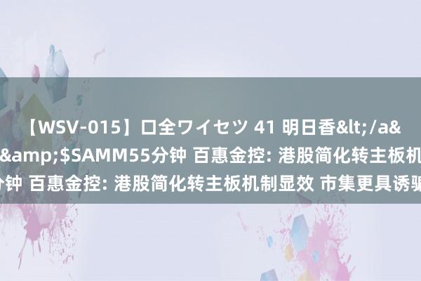 【WSV-015】口全ワイセツ 41 明日香</a>2003-07-18h.m.p&$SAMM55分钟 百惠金控: 港股简化转主板机制显效 市集更具诱骗力