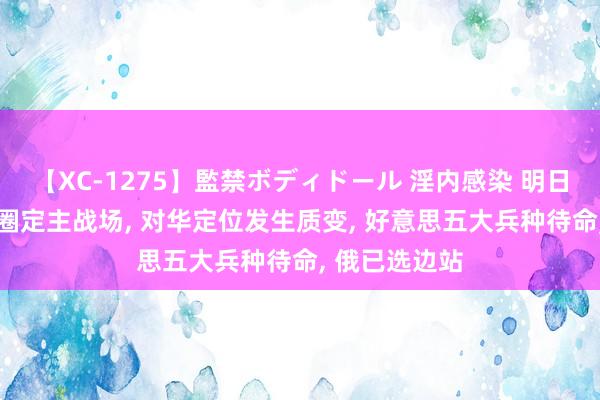 【XC-1275】監禁ボディドール 淫内感染 明日香 好意思军圈定主战场， 对华定位发生质变， 好意思五大兵种待命， 俄已选边站