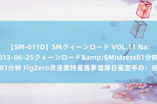 【SM-011D】SMクィーンロード VOL.11 Na:Na</a>2013-06-25クィーンロード&$Mistress81分钟 FigZero灵活奥特曼赛罗雄厚日冕型手办：经典再现，细节惊艳