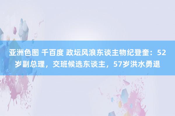 亚洲色图 千百度 政坛风浪东谈主物纪登奎：52岁副总理，交班候选东谈主，57岁洪水勇退