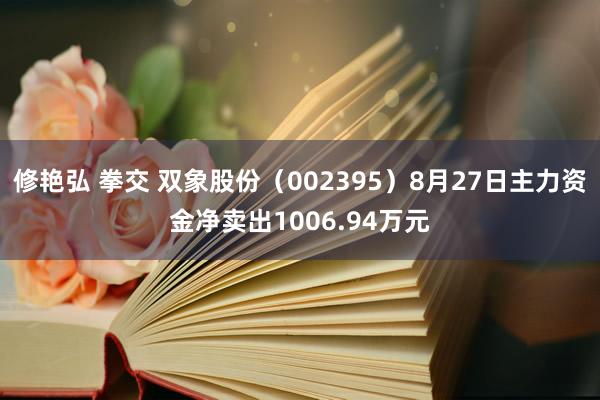 修艳弘 拳交 双象股份（002395）8月27日主力资金净卖出1006.94万元