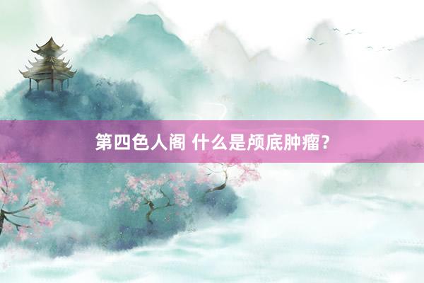 第四色人阁 什么是颅底肿瘤？