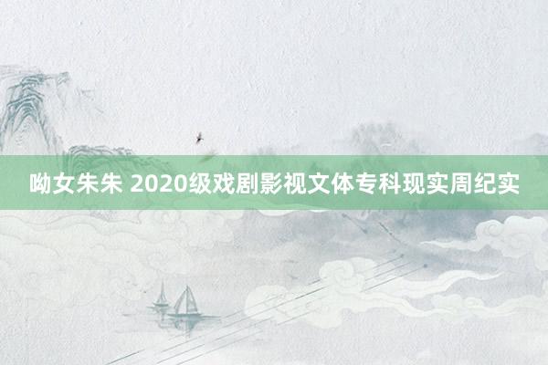 呦女朱朱 2020级戏剧影视文体专科现实周纪实