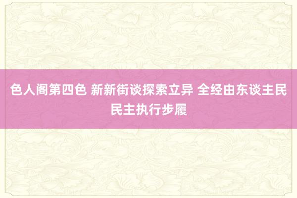 色人阁第四色 新新街谈探索立异 全经由东谈主民民主执行步履