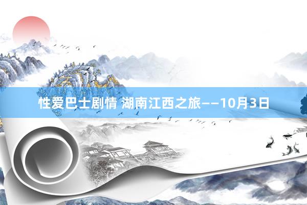 性爱巴士剧情 湖南江西之旅――10月3日