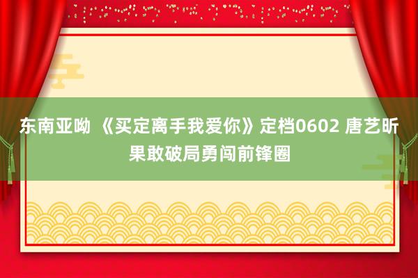 东南亚呦 《买定离手我爱你》定档0602 唐艺昕果敢破局勇闯前锋圈